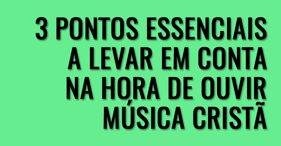 3 Pontos essenciais a levar em conta na hora de ouvir música cristã