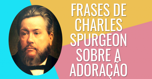 FRASES DE CHARLES SPURGEON SOBRE A ADORAÇÃO