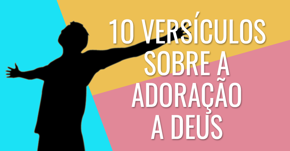 10 versÍCULOS SOBRE A ADORAÇÃO A DEUS