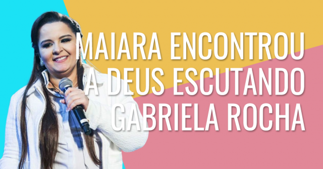 Maiara encontrou Deus escutando Gabriela Rocha