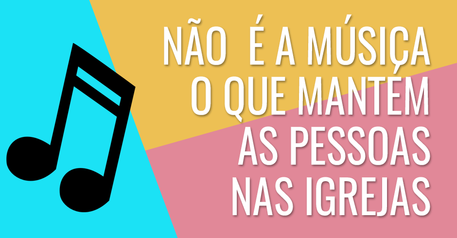 Não é a música o que mantem as pessoas nas igrejas