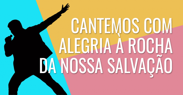 Cantemos com alegria à rocha da nossa salvação