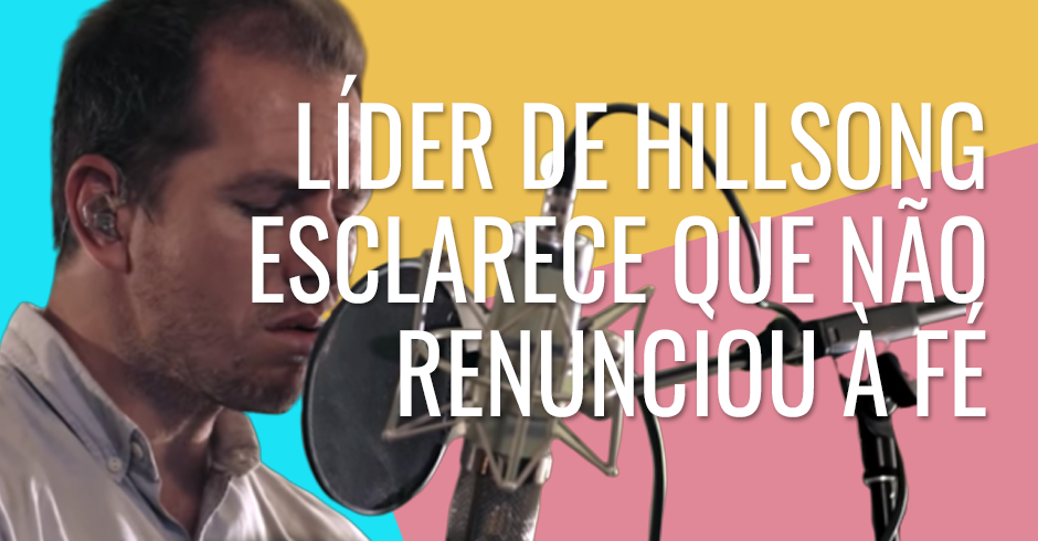 Líder de Hillsong esclarece que não renunciou à fé