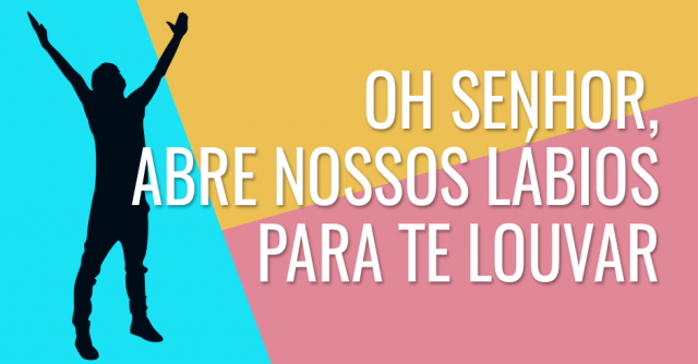 Oh Senhor, abre nossos lábios para te louvar