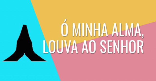 Ó minha alma, louva ao Senhor