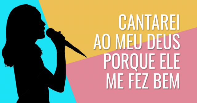 Cantarei ao meu Deus porque ele me fez bem