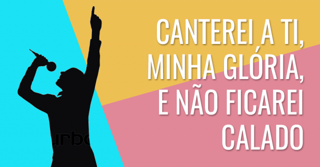 Canterei a Ti, minha glória, e não ficarei calado
