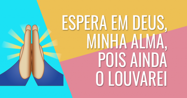 Espera em Deus, minha alma, pois ainda o louvarei