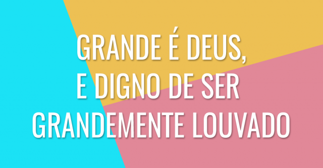 Grande é Deus, e digno de ser grandemente louvado