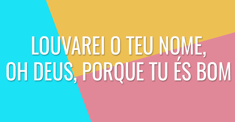 Louvarei o teu nome, oh Deus, porque Tu és bom