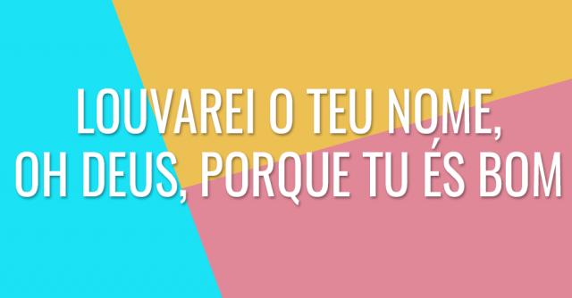 Louvarei o teu nome, oh Deus, porque Tu és bom