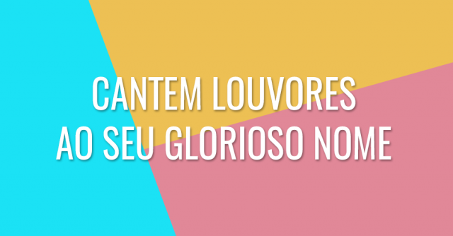 Cantem louvores ao seu glorioso nome