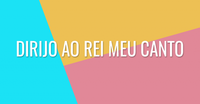 Dirijo ao rei meu canto