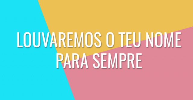 Louvaremos o Teu nome para sempre