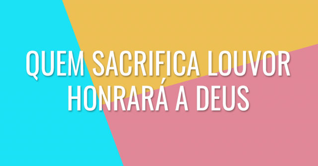 Quem sacrifica louvor honrará a Deus