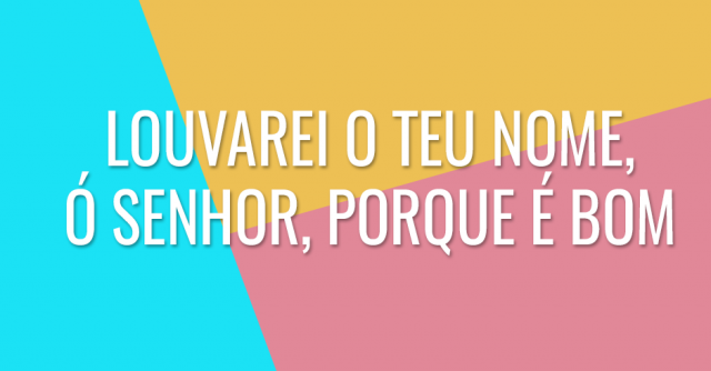 Louvarei o teu nome, ó Senhor, porque é bom