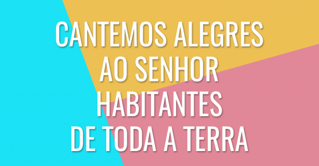 Cantemos alegres ao Senhor habitantes de toda a terra