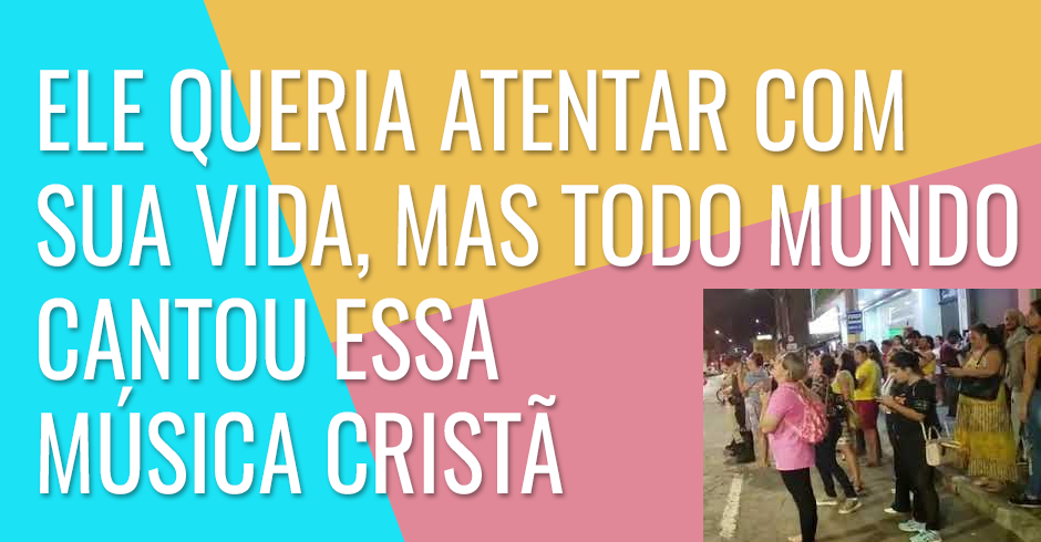 Ele queria atentar com sua vida, mas todo mundo cantou essa música cristã