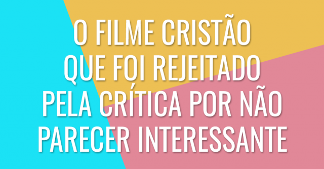 O filme cristão que foi rejeitado pela crítica por não parecer interessante
