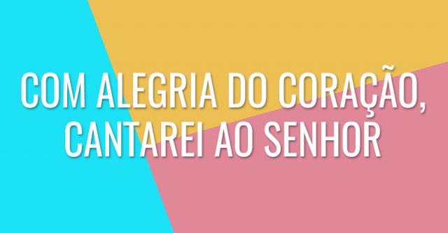 Com alegria do coração, cantarei ao Senhor