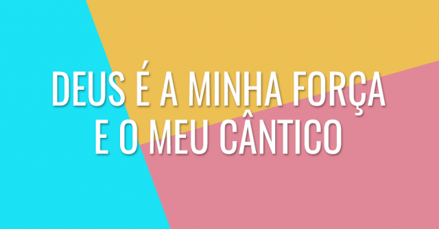 Deus é a minha força e o meu cântico