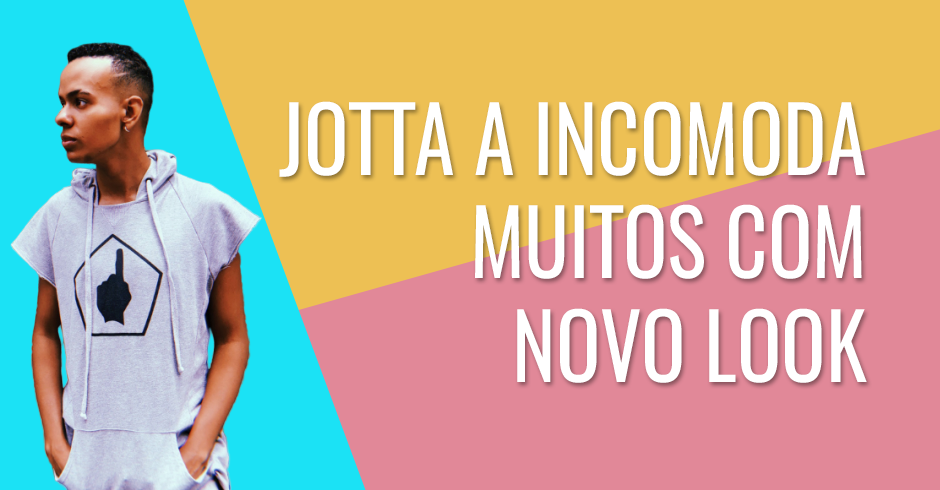 JOTTA A INCOMODA MUITOS COM NOVO LOOK