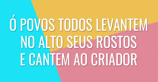 Ó povos todos levantem no alto seus rostos e cantem ao Criador