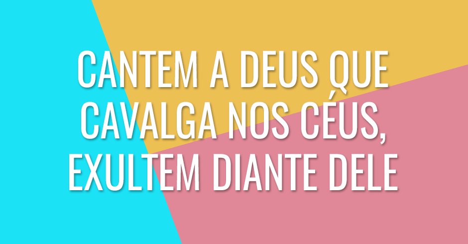 Cantem a Deus que cavalga nos céus, exultem diante dele