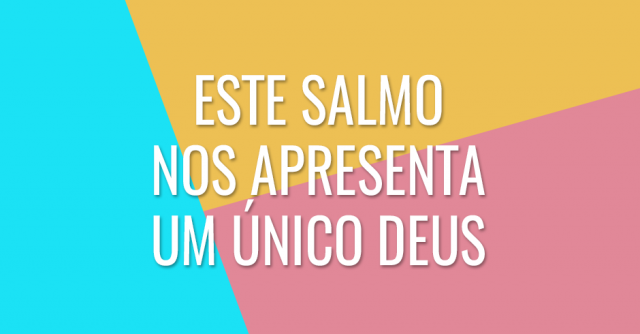 Este salmo nos apresenta um único Deus