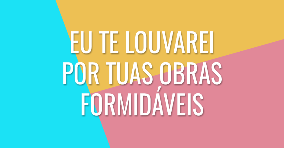 Eu Te louvarei por Tuas obras formidáveis