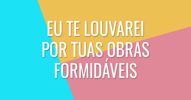Eu Te louvarei por Tuas obras formidáveis