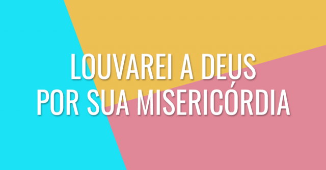 Louvarei a Deus por Sua misericórdia