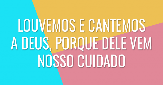 Louvemos e cantemos a Deus, porque Dele vem nosso cuidado