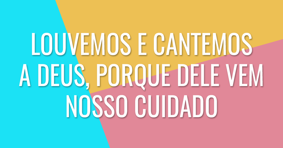 Louvemos e cantemos a Deus, porque Dele vem nosso cuidado