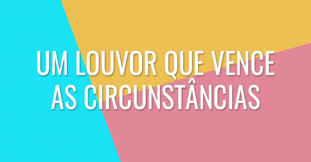 Um louvor que vence as circunstâncias