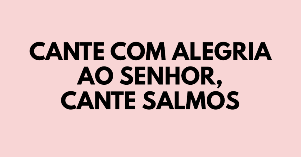 Cante com alegria ao Senhor, cante salmos
