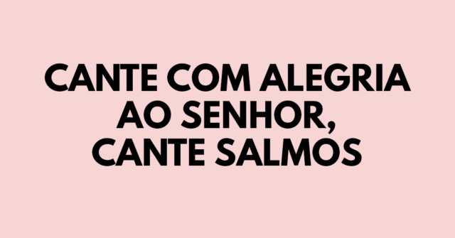 Cante com alegria ao Senhor, cante salmos