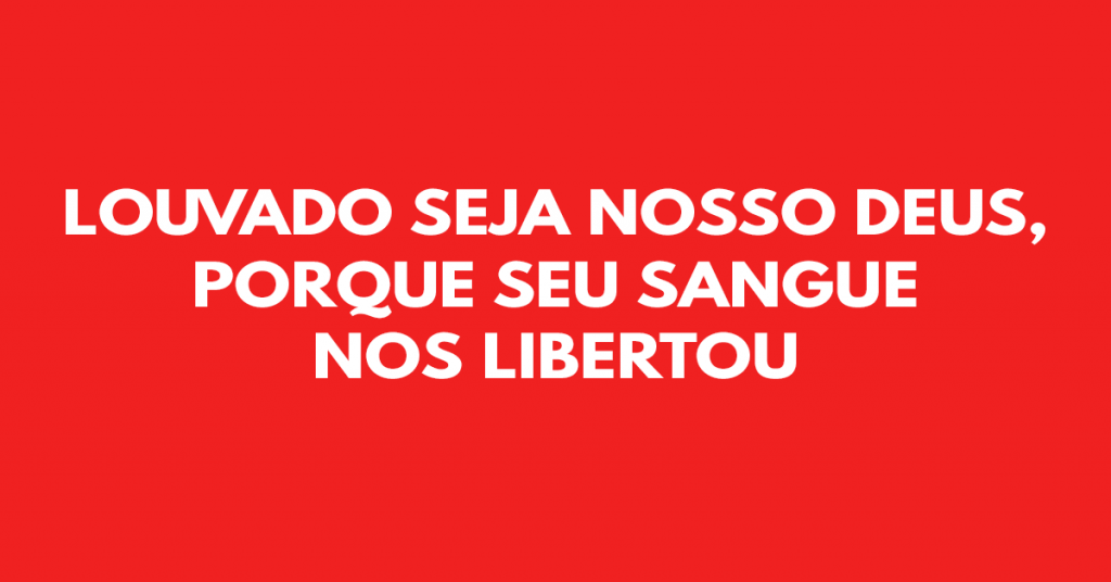 Louvado seja nosso Deus, porque Seu sangue nos libertou