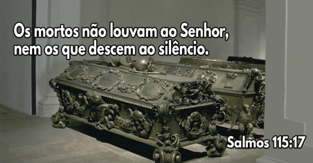 Os mortos não louvam ao Senhor, nem os que descem ao silêncio