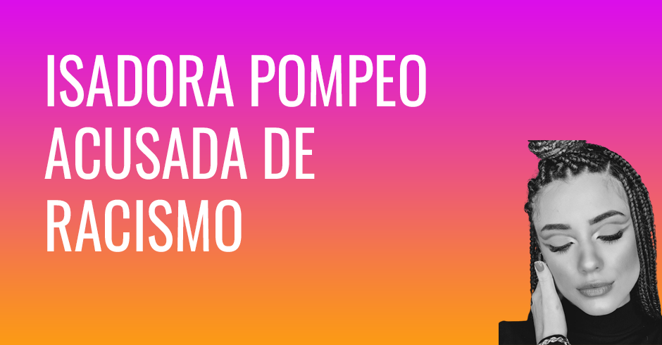 Isadora pompeo acusada de racismo