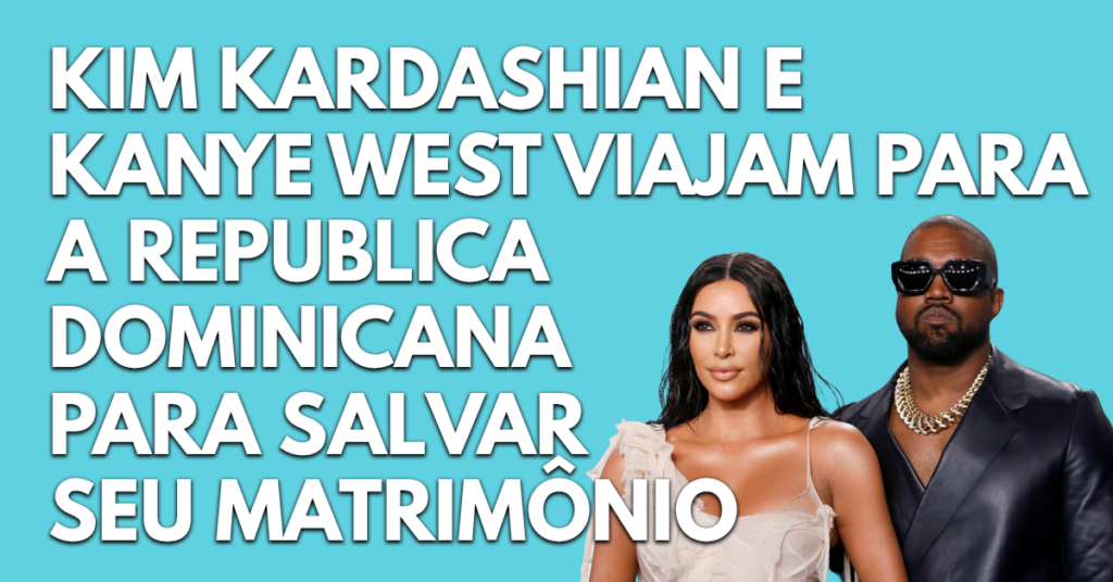 Kim Kardashian e Kanye West viajam para a República Dominicana para salvar seu matrimônio