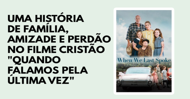 Uma história de família, amizade e perdão no filme cristão Quando falamos pela última vez
