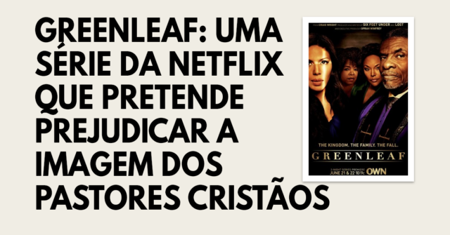 Greenleaf- Uma série da Netflix que pretende prejudicar a imagem dos pastores cristãos