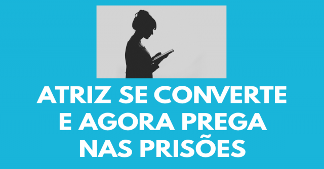 Atriz se converte e agora prega nas prisões