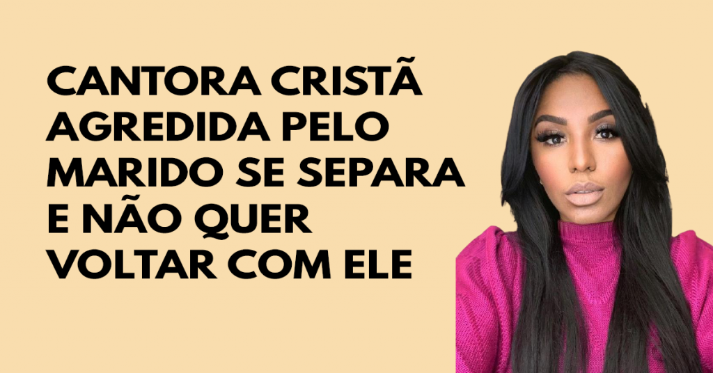 Cantora cristã agredida pelo marido se separa e não quer voltar com ele