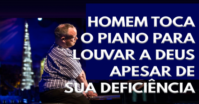 Este homem toca piano para louvar a Deus apesar de sua deficiência