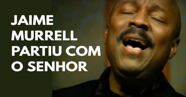 O cantor cristão Jaime Murrell partiu com o Senhor
