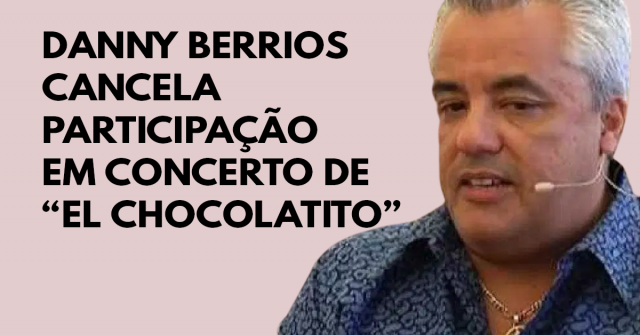 danny berrios cancela participação em concerto de “El chocolatito”