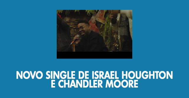 Novo single de Israel Houghton e Chandler Moore