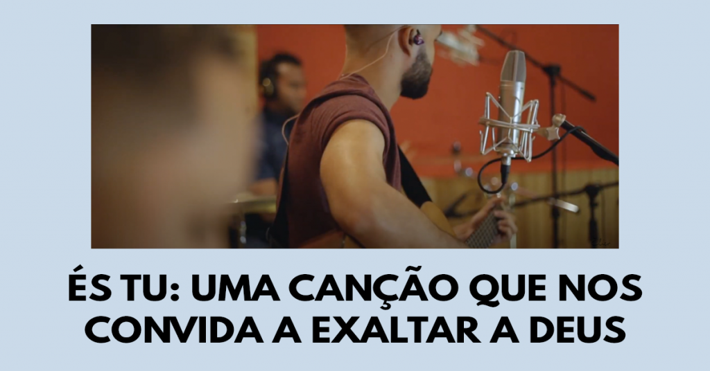 És Tu: Uma canção que nos convida a exaltar a Deus